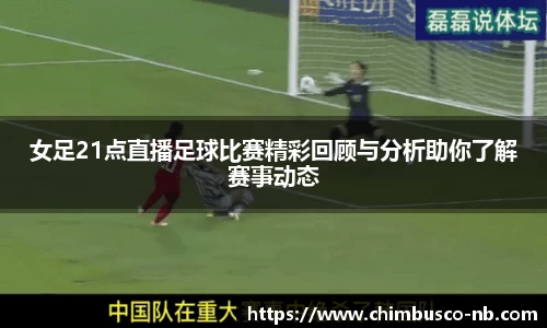 女足21点直播足球比赛精彩回顾与分析助你了解赛事动态