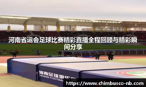 河南省运会足球比赛精彩直播全程回顾与精彩瞬间分享