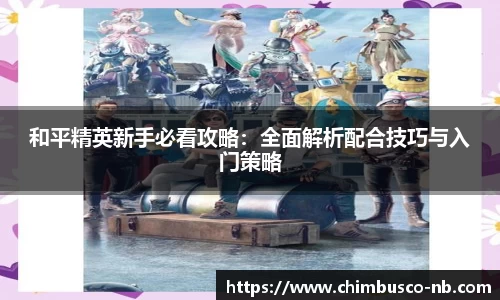 和平精英新手必看攻略：全面解析配合技巧与入门策略
