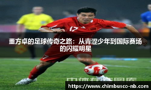 董方卓的足球传奇之路：从青涩少年到国际赛场的闪耀明星