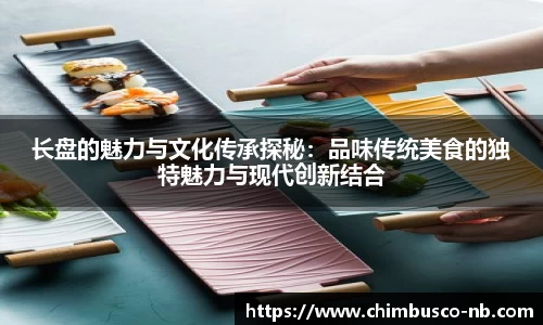 长盘的魅力与文化传承探秘：品味传统美食的独特魅力与现代创新结合
