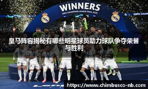 皇马阵容揭秘有哪些明星球员助力球队争夺荣誉与胜利