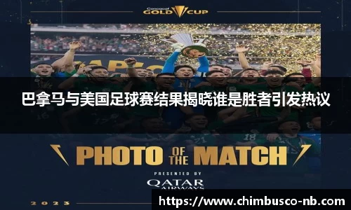 巴拿马与美国足球赛结果揭晓谁是胜者引发热议