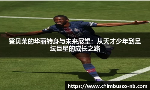 登贝莱的华丽转身与未来展望：从天才少年到足坛巨星的成长之路